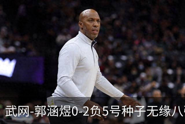 武网-郭涵煜0-2负5号种子无缘八强 施耐德2-0横扫穆霍娃