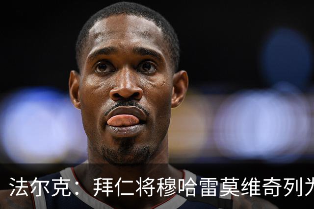 法尔克：拜仁将穆哈雷莫维奇列为引援首要目标的传闻不属实
