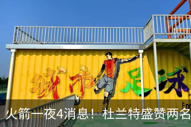 火箭一夜4消息！杜兰特盛赞两名新援，乌度卡透露4大提升超预期