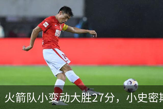 火箭队小变动大胜27分，小史密斯位置变化收奇效！5小阵容再添一宝