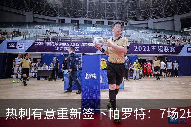热刺有意重新签下帕罗特：7场2球1助，合同2027年到期