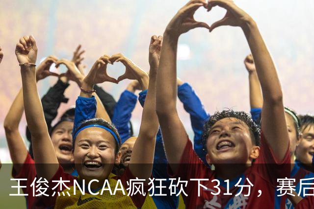 王俊杰NCAA疯狂砍下31分，赛后坦言：国家队教练打战术，大学教练让我做正确的事！