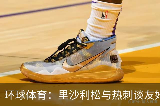 环球体育：里沙利松与热刺谈友好解约，但达成协议可能性较低