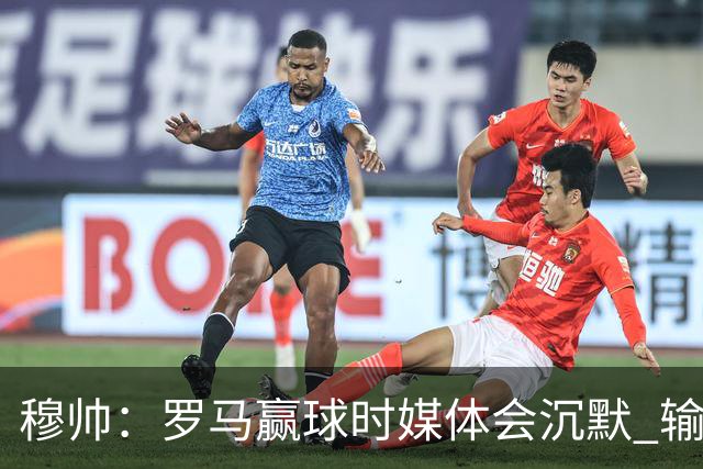 穆帅：罗马赢球时媒体会沉默 输球他们反而会庆祝
