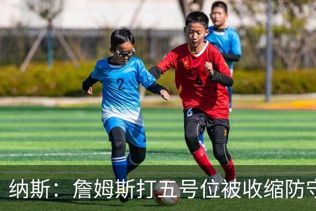 纳斯：詹姆斯打五号位被收缩防守，队友不能站着看