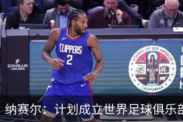 纳赛尔：计划成立世界足球俱乐部组织，将欧洲模式扩展到全球