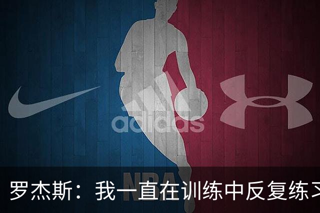 罗杰斯：我一直在训练中反复练习远射，那些进球绝不是靠运气