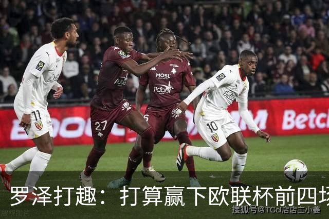 罗泽打趣：打算赢下欧联杯前四场，然后我们就不用再到处飞了