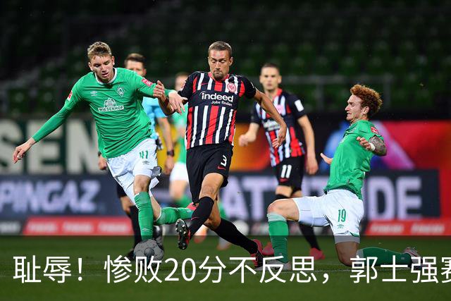 耻辱！惨败20分不反思，郭士强赛后直言努力了！