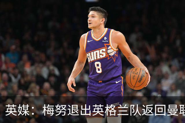 英媒：梅努退出英格兰队返回曼联，将与巴莱巴进行合练