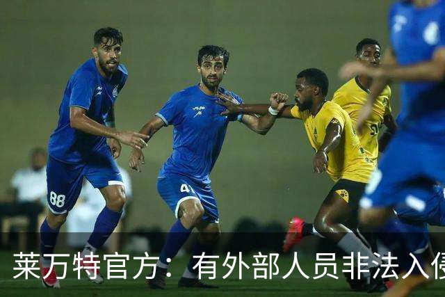 莱万特官方：有外部人员非法入侵系统，信息安全或受影响