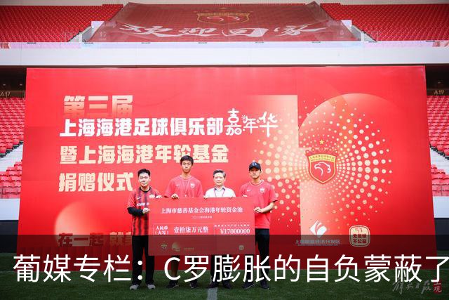 葡媒专栏：C罗膨胀的自负蒙蔽了他的双眼，他不懂优雅地老去