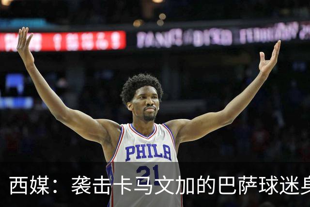 西媒：袭击卡马文加的巴萨球迷身份确认，俱乐部将予以驱逐