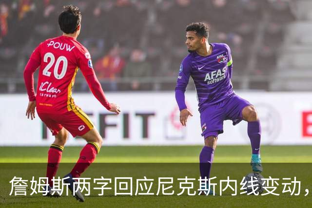 詹姆斯两字回应尼克斯内线变动，东部格局再生变数