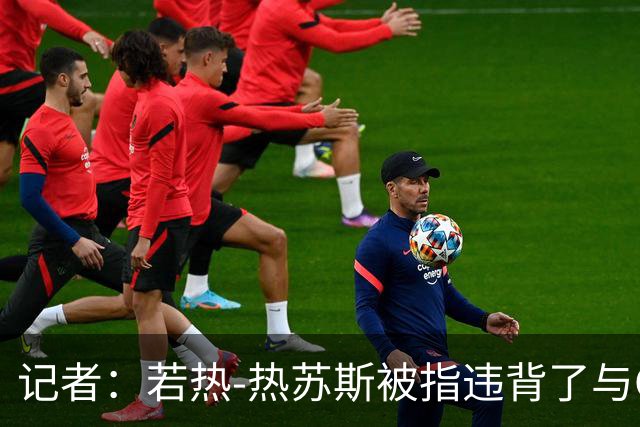 记者：若热-热苏斯被指违背了与C罗此前达成的出场安排约定