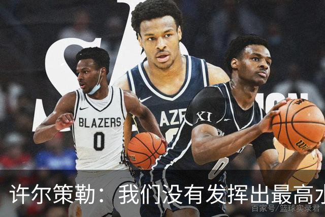 许尔策勒：我们没有发挥出最高水平，传中精度和进攻站位不好