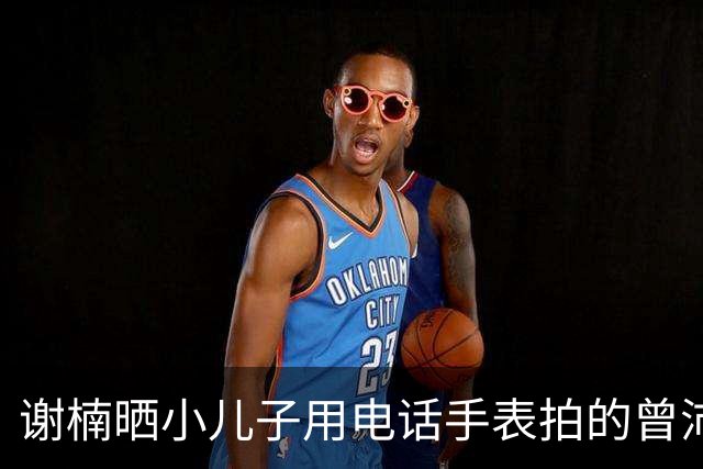 谢楠晒小儿子用电话手表拍的曾沛慈唐艺昕，直呼“我当时在干什么？我失忆了”