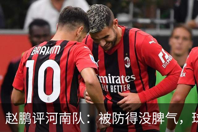 赵鹏评河南队：被防得没脾气，球员、教练、俱乐部要有危机感