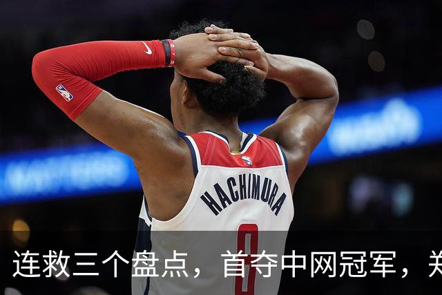 连救三个盘点，首夺中网冠军，郑钦文不仅长得像科比