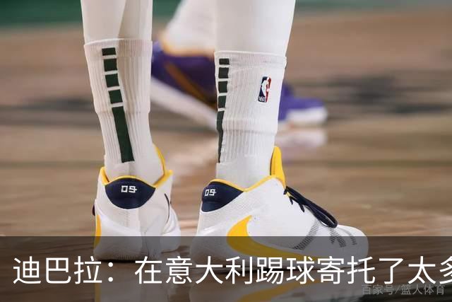 迪巴拉：在意大利踢球寄托了太多情感，希望职业生涯迎来意式终章