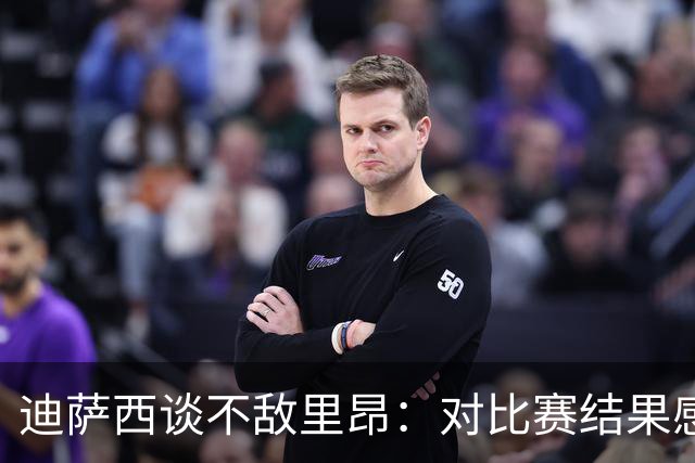 迪萨西谈不敌里昂：对比赛结果感到沮丧，我们上半场踢得很差