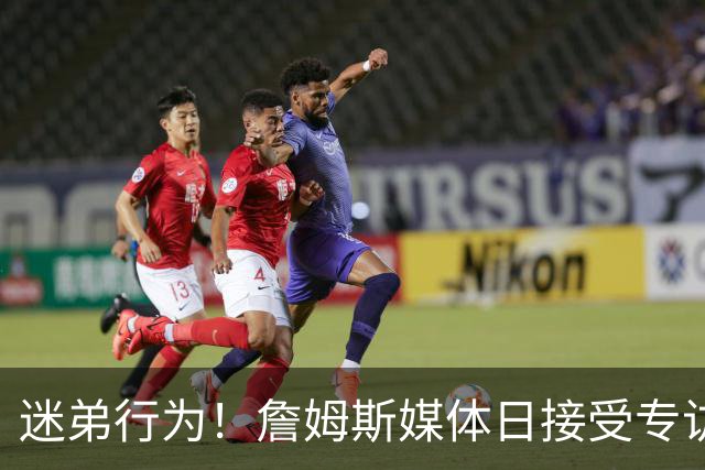 迷弟行为！詹姆斯媒体日接受专访 埃奇库姆凑过来调皮抢镜头