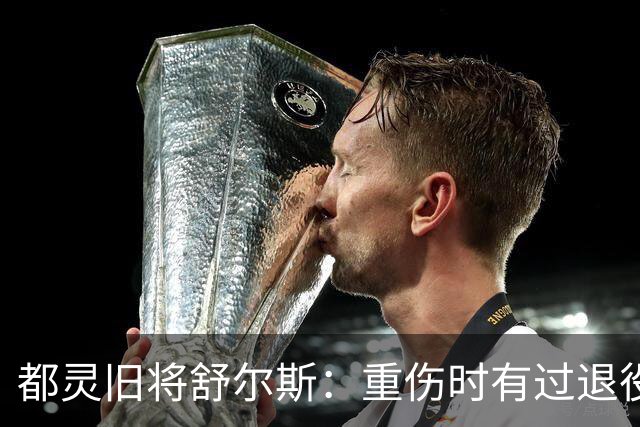 都灵旧将舒尔斯：重伤时有过退役念头；相信对阵尤文能有作为