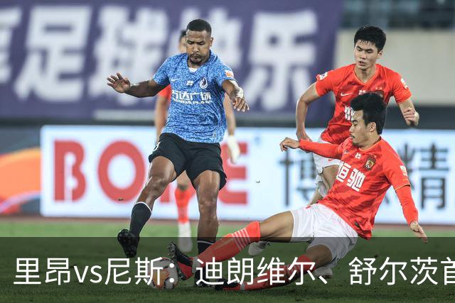 里昂vs尼斯：迪朗维尔、舒尔茨首发，维特塞尔、耶万-迪乌夫出战