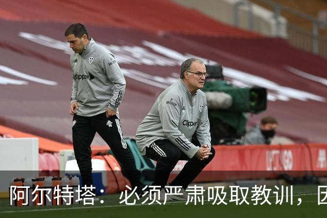 阿尔特塔：必须严肃吸取教训，因为今天的情况绝不能再次发生