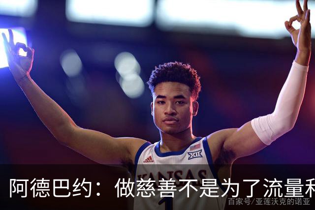 阿德巴约：做慈善不是为了流量和点赞 我知道贫穷的感受
