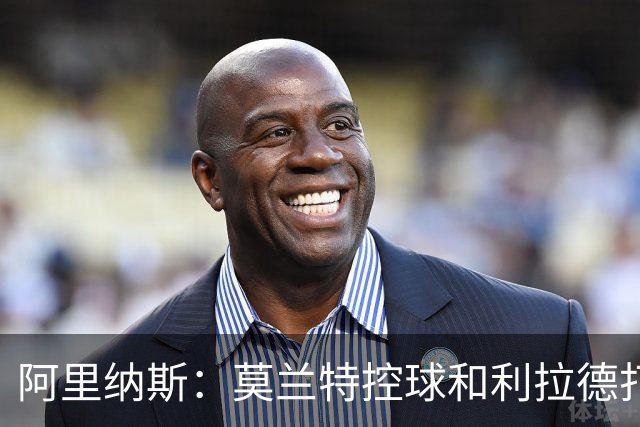 阿里纳斯：莫兰特控球&利拉德打无球最合理 霍勒迪甚至能顶三号位