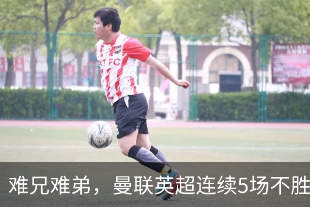 难兄难弟，曼联英超连续5场不胜，只有6场不胜垫底的热刺更多