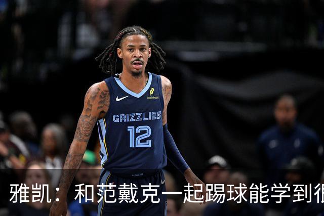 雅凯：和范戴克一起踢球能学到很多，我在尽情享受足球