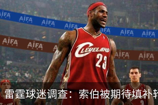 雷霆球迷调查：索伯被期待填补轮换空缺
