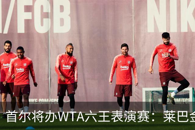 首尔将办WTA六王表演赛：莱巴金娜、萨巴伦卡、斯瓦泰克领衔