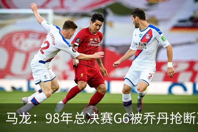 马龙：98年总决赛G6被乔丹抢断至今难忘 他总能完成球队需要的事