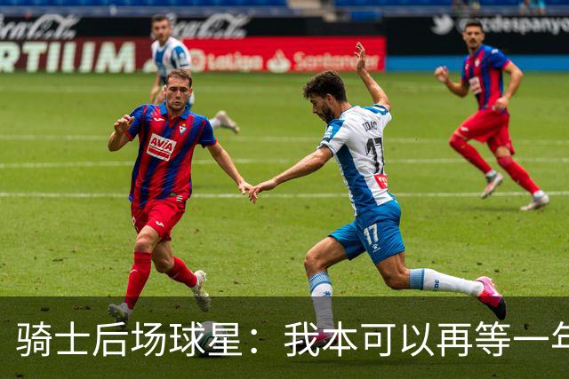 骑士后场球星：我本可以再等一年再续约，但这是我对球队的承诺