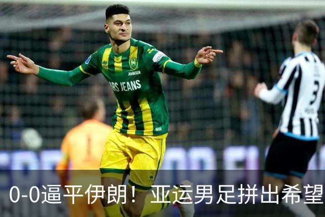 0‑0逼平伊朗！亚运男足拼出希望，却败给临门一脚的遗憾！