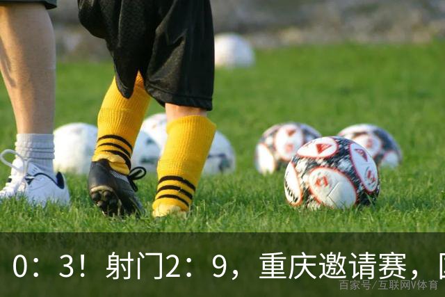 0：3！射门2：9，重庆邀请赛，国足6分钟丢两球，半场惨败巴勒斯坦
