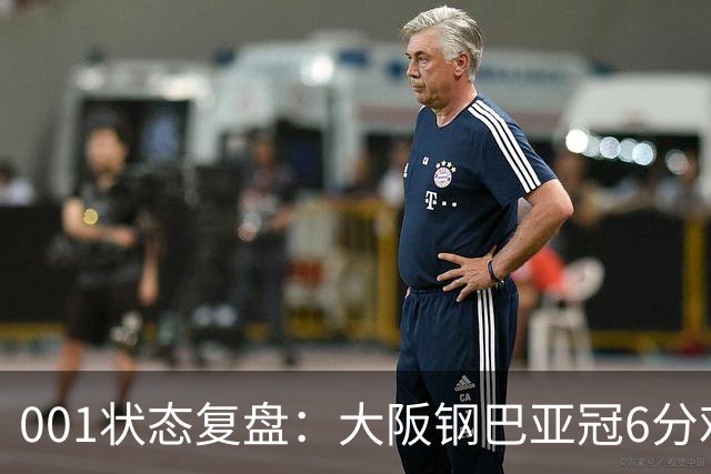 001状态复盘：大阪钢巴亚冠6分难掩防线隐患，武里南联能否抓住破绽？