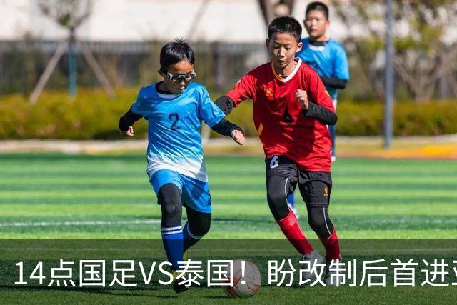 14点国足VS泰国！盼改制后首进亚运4强 “东南亚克星”或替王钰栋