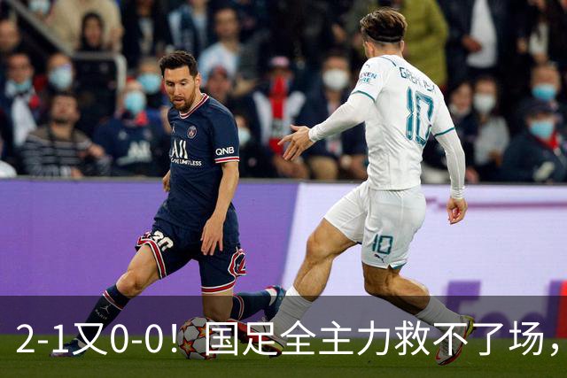 2-1又0-0！国足全主力救不了场，亚洲杯后邵佳一难逃下课？