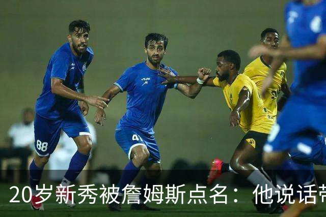 20岁新秀被詹姆斯点名：他说话带着聪明的自信