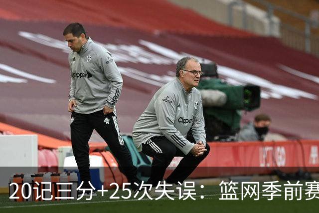 20记三分+25次失误：篮网季前赛首战打出陌生数据