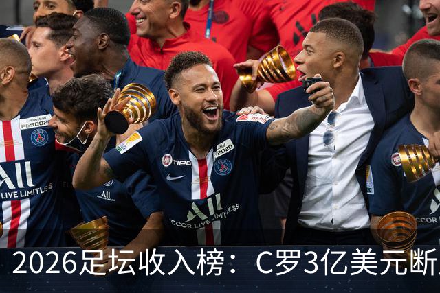 2026足坛收入榜：C罗3亿美元断层领跑，梅西第二、姆巴佩第三