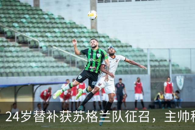 24岁替补获苏格兰队征召，主帅称这证明了球队的进步