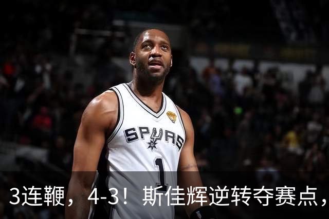 3连鞭，4-3！斯佳辉逆转夺赛点，2场5-0诞生，塞尔比轰3破百翻盘！
