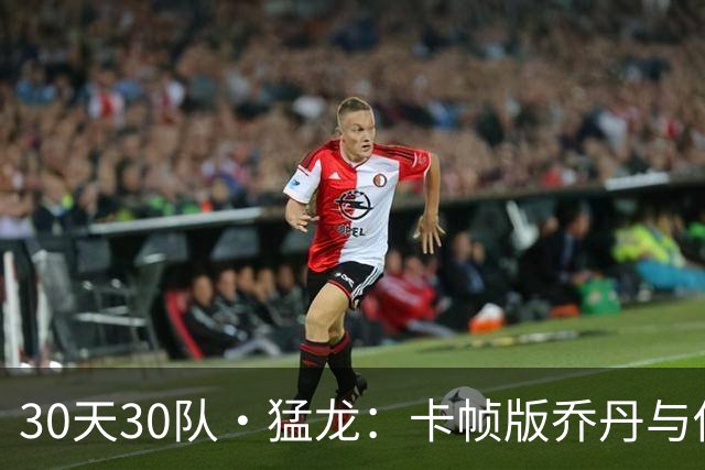 30天30队·猛龙：卡帧版乔丹与他的皮彭？