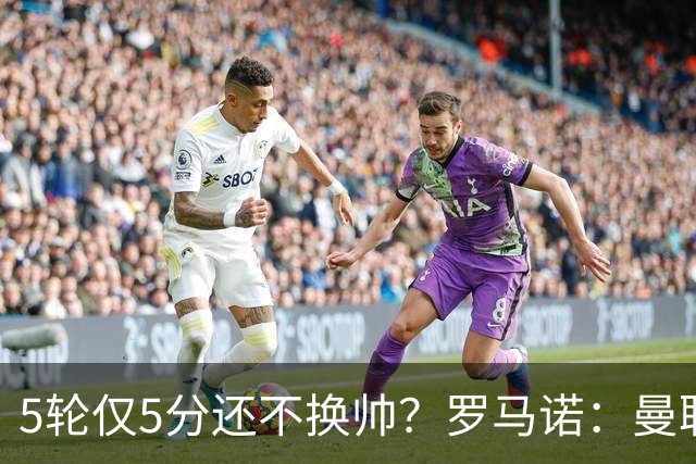 5轮仅5分还不换帅？罗马诺：曼联没联系任何教练