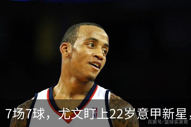 7场7球，尤文盯上22岁意甲新星，英超也来抢人